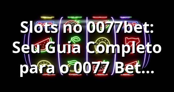 Slots no 0077bet: Seu Guia Completo para o 0077 Bet Login! ⭐