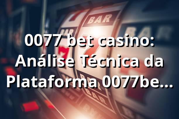 0077 bet casino: Análise Técnica da Plataforma 0077bet (RTP, Saque Pix, Jogos)
