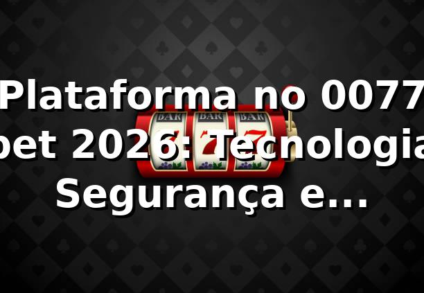 Plataforma no 0077 bet 2026: Tecnologia, Segurança e Desempenho 🔒